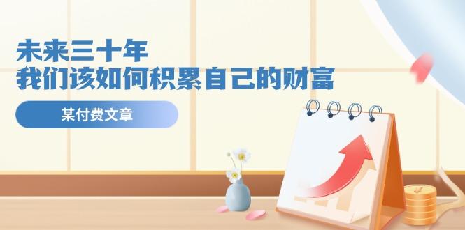 某公众号付费文《未来三十年，我们该如何积累自己的财富》-简创项目网