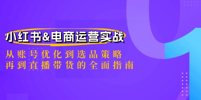 小红书&电商运营实战：从账号优化到选品策略，再到直播带货的全面指南-简创项目网