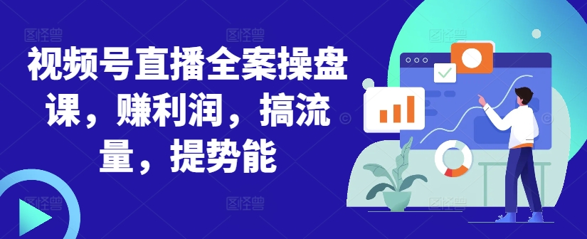 视频号直播全案操盘课，赚利润，搞流量，提势能-简创项目网