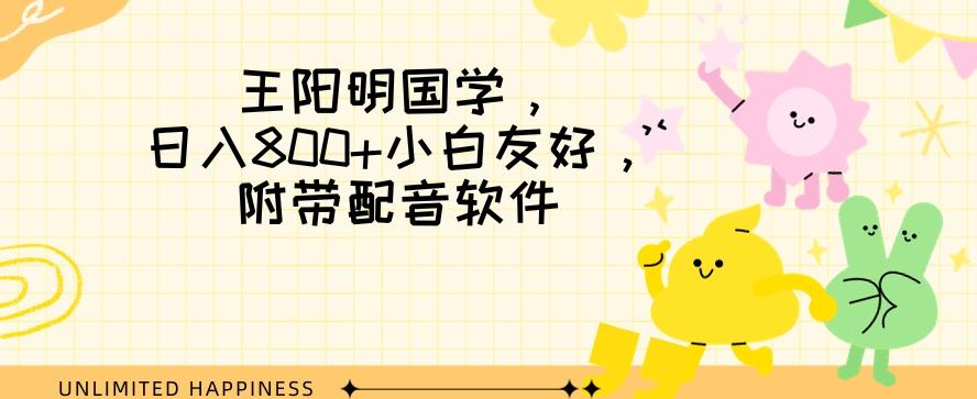 王阳明国学项目，日入800+小白也能玩转，附带配音软件-简创项目网