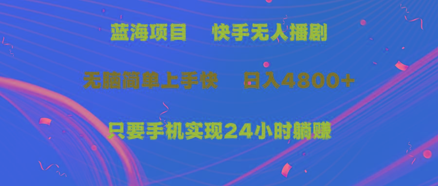 (9937期)蓝海项目，快手无人播剧，一天收益4800+，手机也能实现24小时躺赚，无脑…-简创项目网
