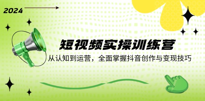 短视频实操训练营：从认知到运营，全面掌握抖音创作与变现技巧-简创项目网