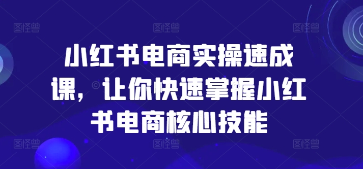 小红书电商实操速成课，让你快速掌握小红书电商核心技能-简创项目网