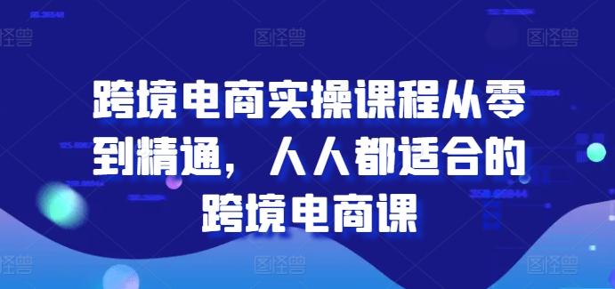 跨境电商实操课程从零到精通，人人都适合的跨境电商课-简创项目网