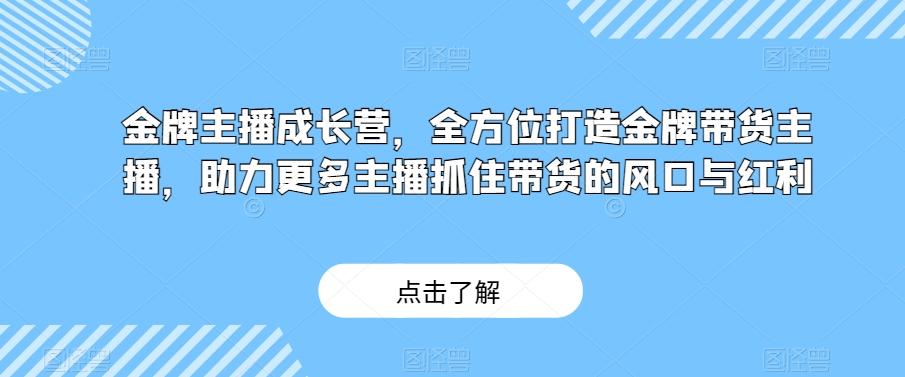 金牌主播成长营，全方位打造金牌带货主播，助力更多主播抓住带货的风口与红利-简创项目网