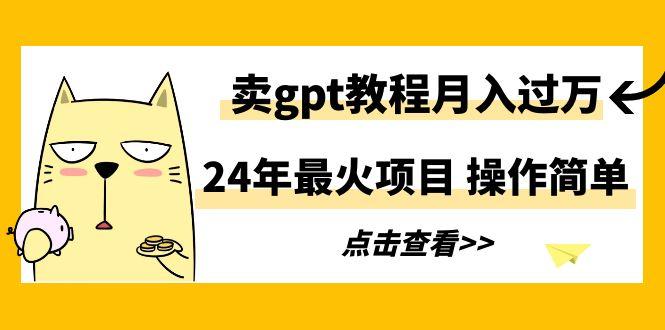 24年最火项目，卖gpt教程月入过万，操作简单-简创项目网