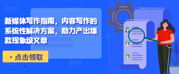 新媒体写作指南，内容写作的系统性解决方案，助力产出爆款现象级文章-简创项目网