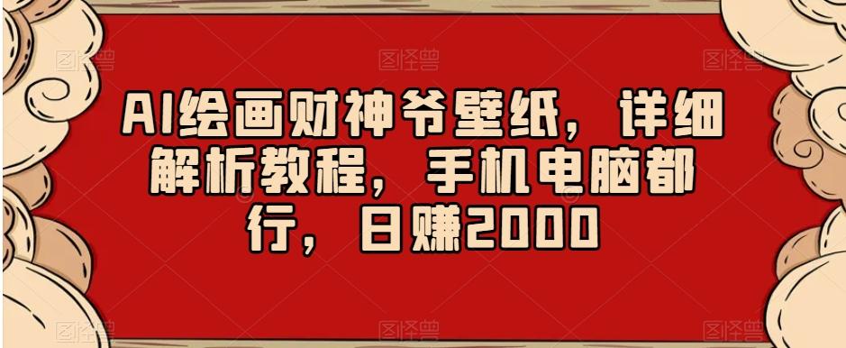 AI绘画财神爷壁纸，详细解析教程，手机电脑都行，日赚2000【揭秘】-简创项目网