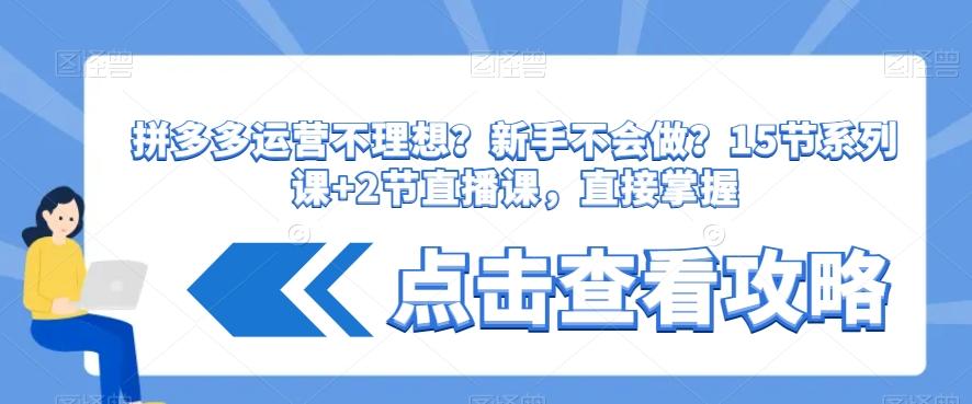 拼多多运营不理想？新手不会做？​15节系列课+2节直播课，直接掌握-简创项目网