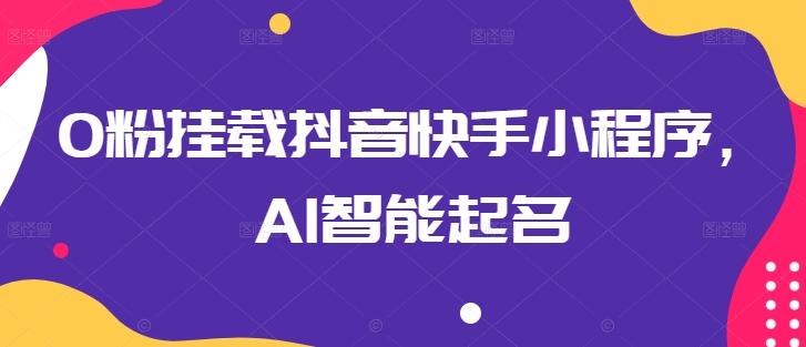 0粉挂载抖音快手小程序，AI智能起名-简创项目网