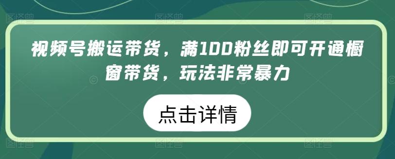 视频号搬运带货，满100粉丝即可开通橱窗带货，玩法非常暴力【揭秘】-简创项目网