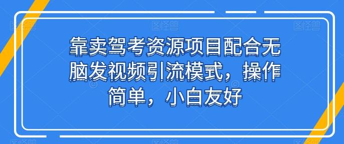 靠卖驾考资源项目配合无脑发视频引流模式，操作简单，小白友好【揭秘】-简创项目网