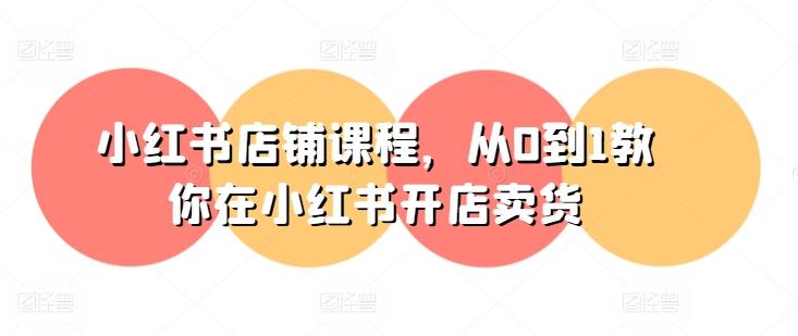 小红书店铺课程，从0到1教你在小红书开店卖货-简创项目网