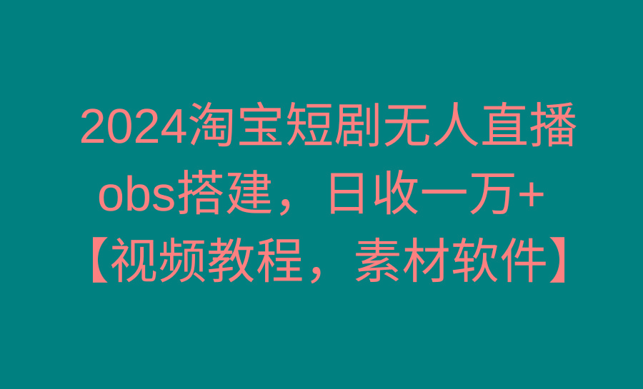 2024淘宝短剧无人直播3.0，obs搭建，日收一万+，【视频教程，附素材软件】-简创项目网