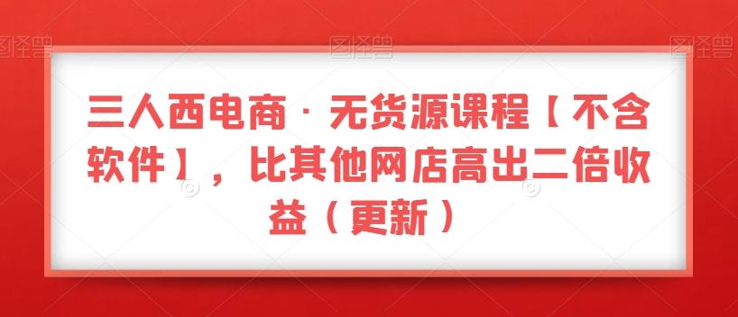 三人西电商·无货源课程【不含软件】，比其他网店高出二倍收益（更新）-简创项目网