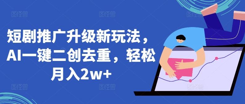 短剧推广升级新玩法，AI一键二创去重，轻松月入2w+【揭秘】-简创项目网