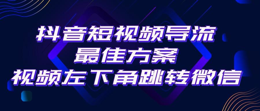 抖音短视频引流导流最佳方案，视频左下角跳转微信，外面500一单，利润200+-简创项目网