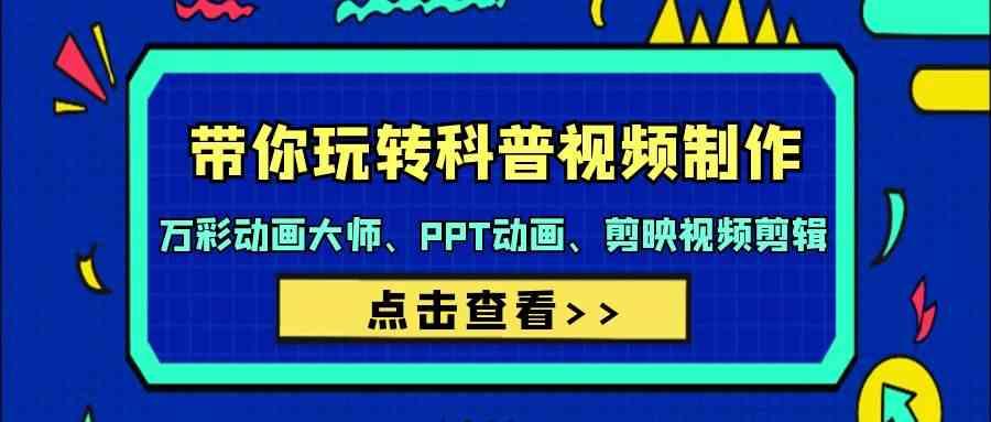 带你玩转科普视频制作-万彩动画大师、PPT动画、剪映视频剪辑(44节课)-简创项目网