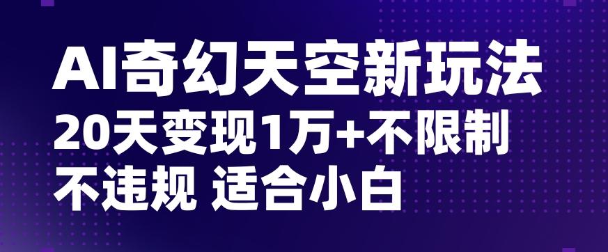 AI奇幻天空，20天变现五位数玩法，不限制不违规不封号玩法，适合小白操作【揭秘】-简创项目网