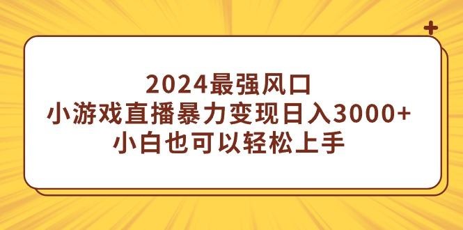 (9342期)2024最强风口，小游戏直播暴力变现日入3000+小白也可以轻松上手-简创项目网