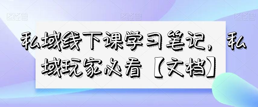 私域线下课学习笔记，​私域玩家必看【文档】-简创项目网