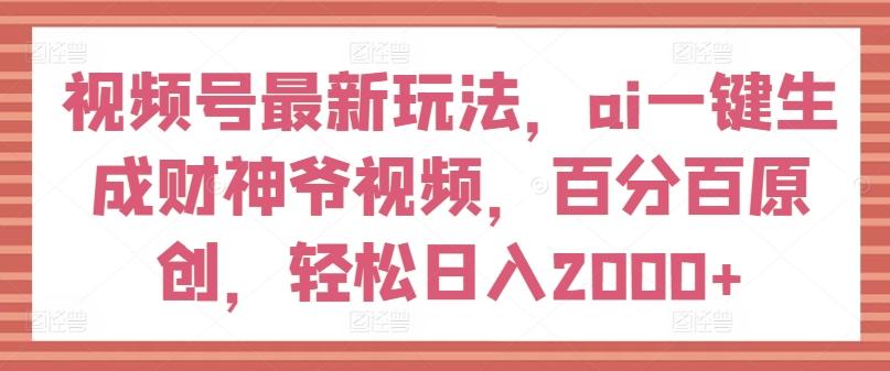 视频号最新玩法，ai一键生成财神爷视频，百分百原创，轻松日入2000+【揭秘】-简创项目网