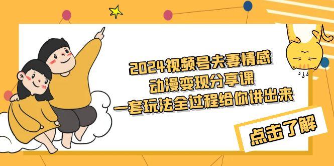(9265期)2024视频号夫妻情感动漫变现分享课 一套玩法全过程给你讲出来(教程+素材)-简创项目网
