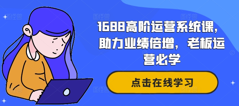 1688高阶运营系统课，助力业绩倍增，老板运营必学-简创项目网