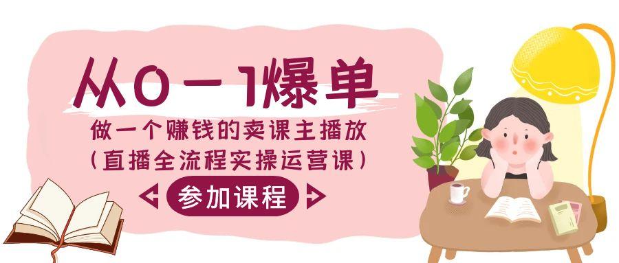 从0-1爆单做一个赚钱的卖课主播放(直播全流程实操运营课)-简创项目网