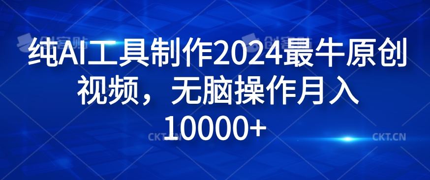 纯AI工具制作2024最牛原创视频，无脑操作月入1W+【揭秘】-简创项目网