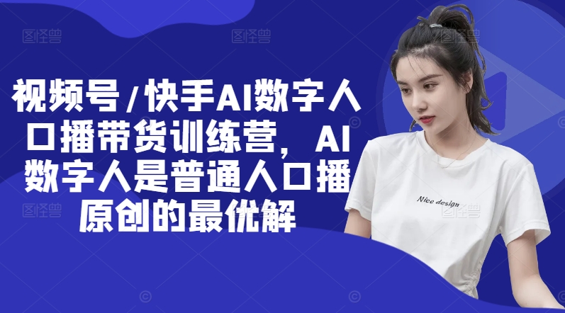 视频号/快手AI数字人口播带货训练营，AI数字人是普通人口播原创的最优解-简创项目网