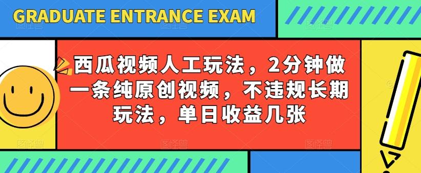 西瓜视频写字玩法，2分钟做一条纯原创视频，不违规长期玩法，单日收益几张-简创项目网