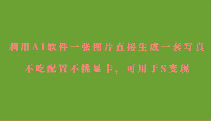 利用AI软件只需一张图片直接生成一套写真，不吃配置不挑显卡，可用于S变现-简创项目网