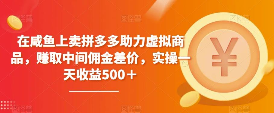 在咸鱼上卖拼多多助力虚拟商品，赚取中间佣金差价，实操一天收益500＋-简创项目网