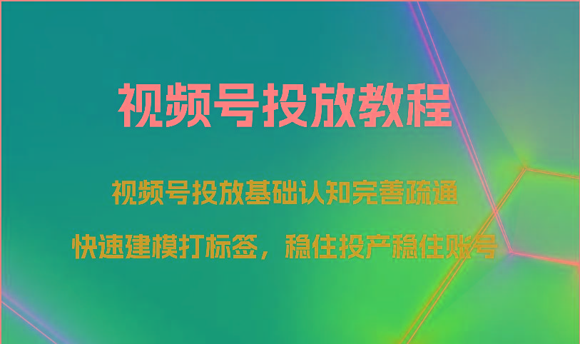 视频号投放教程-视频号投放基础认知完善疏通，快速建模打标签，稳住投产稳住账号-简创项目网