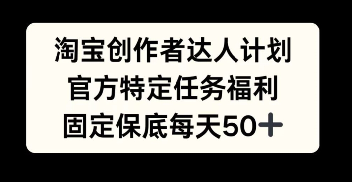 淘宝创作者达人计划，官方特定任务福利，固定保底每天50+【揭秘】-简创项目网