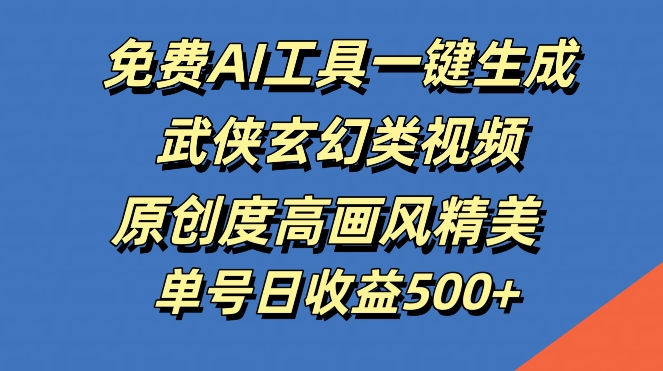 免费AI工具一键生成武侠玄幻类视频，原创度高画风精美，单号日收益几张【揭秘】-简创项目网