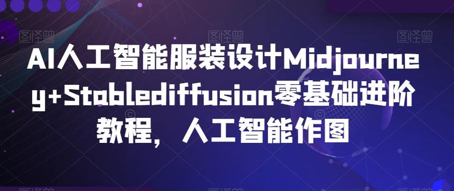 AI人工智能服装设计Midjourney+Stablediffusion零基础进阶教程，人工智能作图-简创项目网