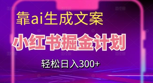 靠AI生成文案，小红书掘金计划，轻松日入300+【揭秘】-简创项目网