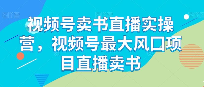 视频号卖书直播实操营，视频号最大风囗项目直播卖书-简创项目网