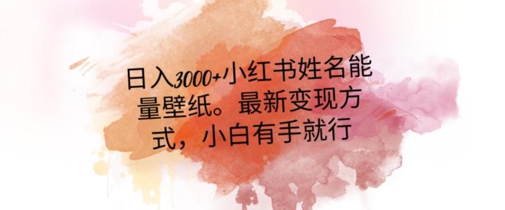 日入300+小红书姓名能量壁纸，最新二次变现方式，小白有手就行【揭秘】-简创项目网