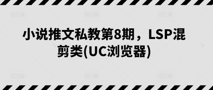 小说推文私教第8期，LSP混剪类(UC浏览器)-简创项目网