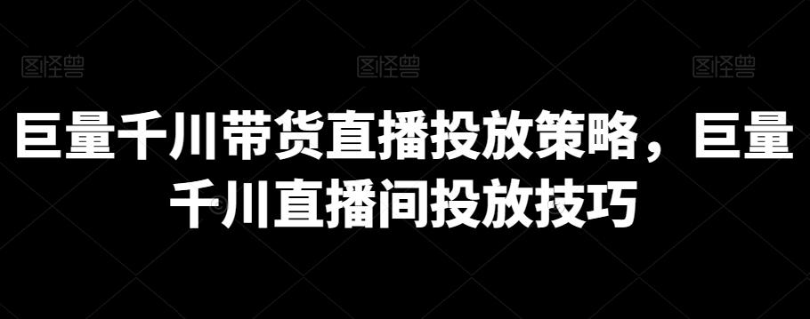 巨量千川带货直播投放策略，巨量千川直播间投放技巧-简创项目网
