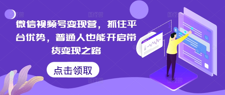 微信视频号变现营，抓住平台优势，普通人也能开启带货变现之路-简创项目网
