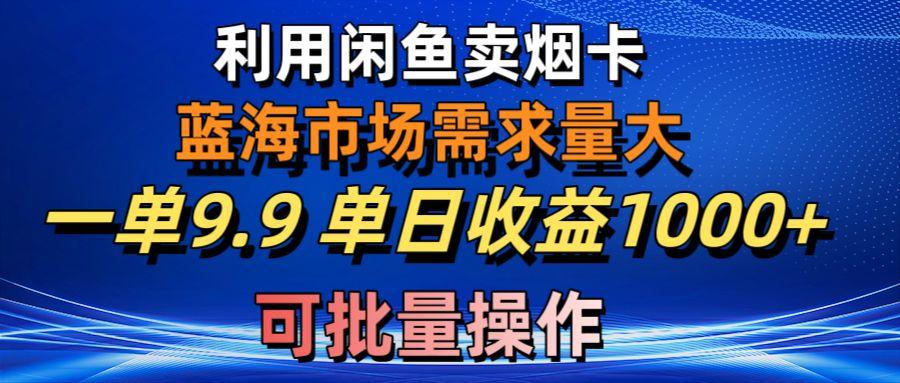 利用咸鱼卖烟卡，蓝海市场需求量大，一单9.9单日收益1000+，可批量操作-简创项目网