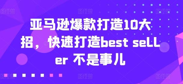 亚马逊爆款打造10大招，快速打造best seller 不是事儿-简创项目网