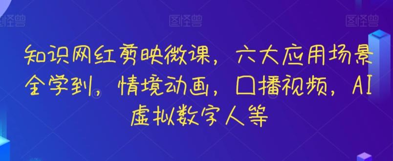 知识网红剪映微课，六大应用场景全学到，情境动画，囗播视频，AI虚拟数字人等-简创项目网