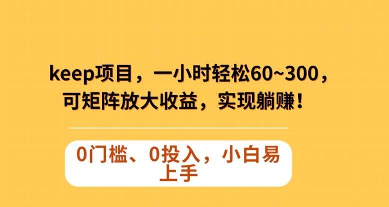 Keep蓝海项目，一小时轻松60~300＋，可矩阵放大收益，可实现躺赚【揭秘】-简创项目网