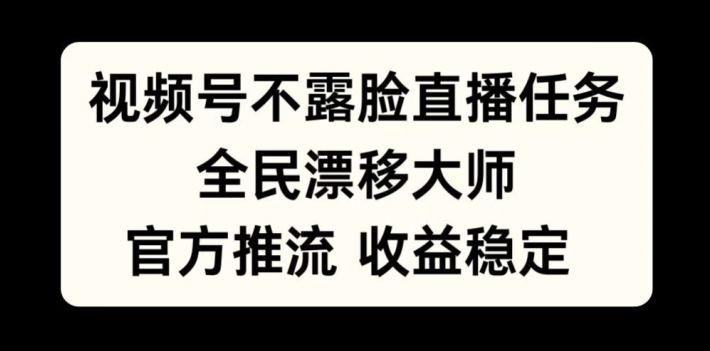 视频号不露脸直播任务，全民漂移大师，官方推流，收益稳定，全民可做【揭秘】-简创项目网