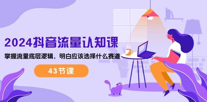 2024抖音流量·认知课：掌握流量底层逻辑，明白应该选择什么赛道 (43节课-简创项目网
